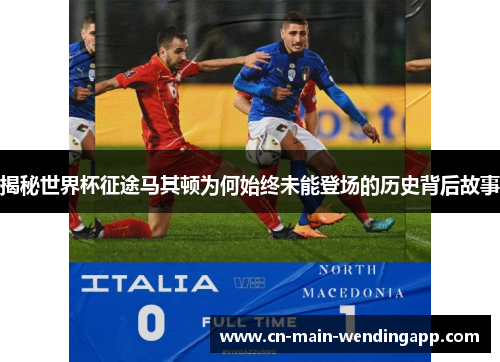 揭秘世界杯征途马其顿为何始终未能登场的历史背后故事