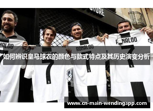 如何辨识皇马球衣的颜色与款式特点及其历史演变分析