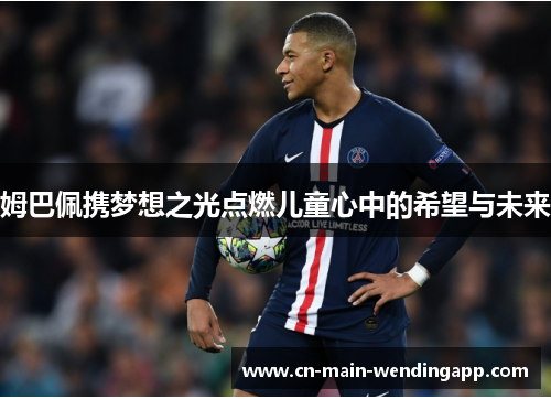 姆巴佩携梦想之光点燃儿童心中的希望与未来 姆巴佩携梦想之光点燃儿童心中的希望与未来