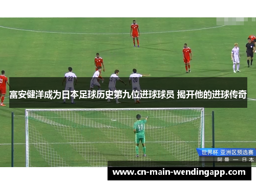 富安健洋成为日本足球历史第九位进球球员 揭开他的进球传奇 富安健洋成为日本足球历史第九位进球球员 揭开他的进球传奇