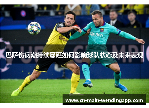 巴萨伤病潮持续蔓延如何影响球队状态及未来表现