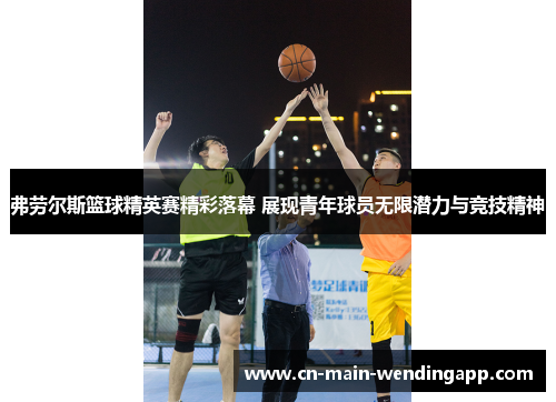弗劳尔斯篮球精英赛精彩落幕 展现青年球员无限潜力与竞技精神