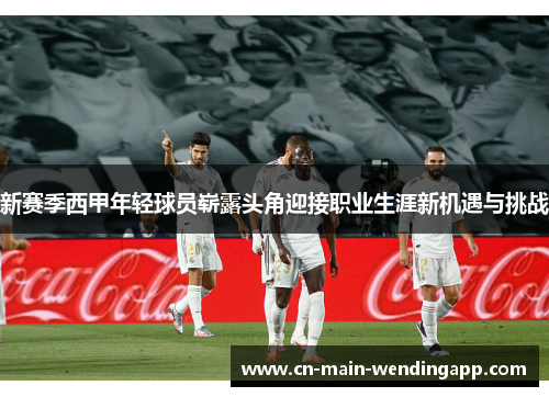 新赛季西甲年轻球员崭露头角迎接职业生涯新机遇与挑战