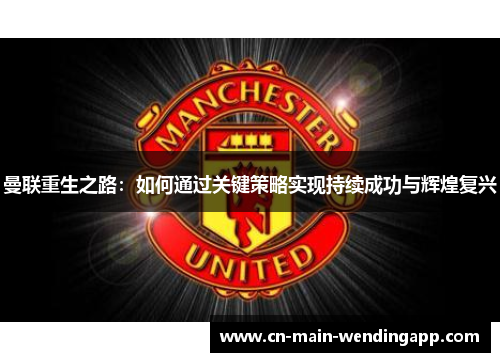 曼联重生之路：如何通过关键策略实现持续成功与辉煌复兴