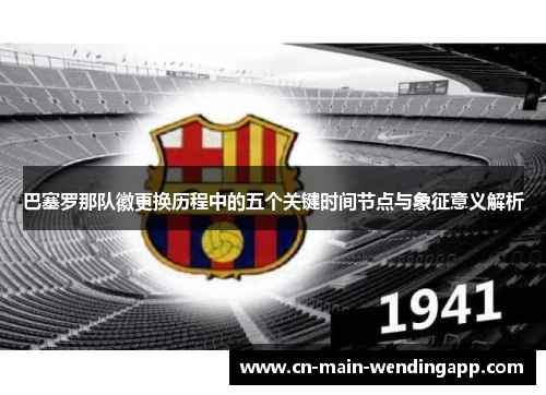 巴塞罗那队徽更换历程中的五个关键时间节点与象征意义解析