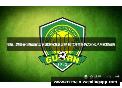 揭秘北京国安俱乐部的历史渊源与发展历程 探寻其背后的文化传承与辉煌成就