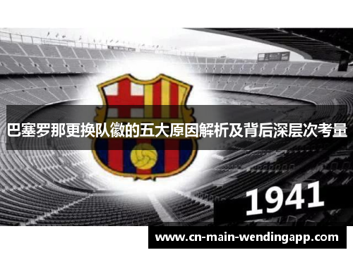 巴塞罗那更换队徽的五大原因解析及背后深层次考量
