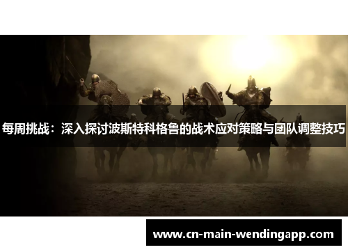 每周挑战:深入探讨波斯特科格鲁的战术应对策略与团队调整技巧 每周挑战:深入探讨波斯特科格鲁的战术应对策略与团队调整技巧