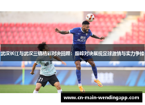 武汉长江与武汉三镇精彩对决回顾：巅峰对决展现足球激情与实力争锋
