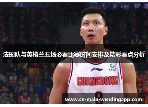 法国队与英格兰五场必看比赛时间安排及精彩看点分析 法国队与英格兰五场必看比赛时间安排及精彩看点分析