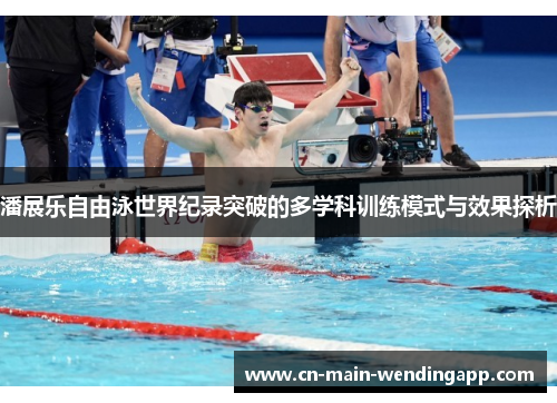 潘展乐自由泳世界纪录突破的多学科训练模式与效果探析 潘展乐自由泳世界纪录突破的多学科训练模式与效果探析