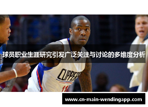 球员职业生涯研究引发广泛关注与讨论的多维度分析