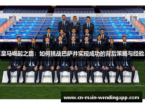皇马崛起之路：如何挑战巴萨并实现成功的背后策略与经验