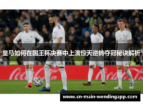 皇马如何在国王杯决赛中上演惊天逆转夺冠秘诀解析