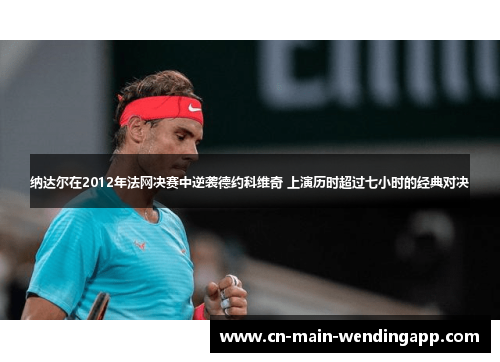 纳达尔在2012年法网决赛中逆袭德约科维奇 上演历时超过七小时的经典对决