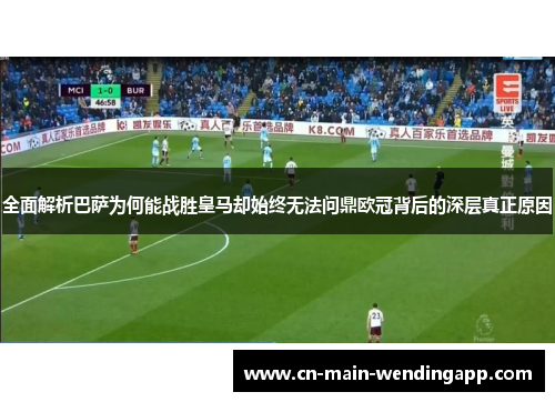 全面解析巴萨为何能战胜皇马却始终无法问鼎欧冠背后的深层真正原因