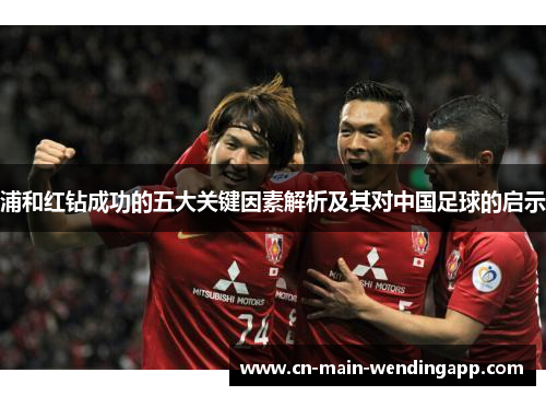 浦和红钻成功的五大关键因素解析及其对中国足球的启示