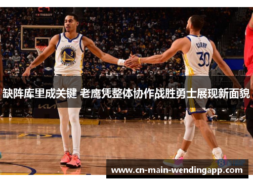 缺阵库里成关键 老鹰凭整体协作战胜勇士展现新面貌