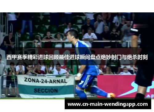 西甲赛季精彩进球回顾最佳进球瞬间盘点绝妙射门与绝杀时刻