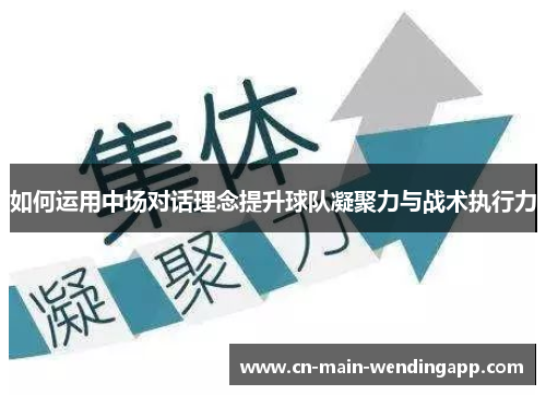 如何运用中场对话理念提升球队凝聚力与战术执行力