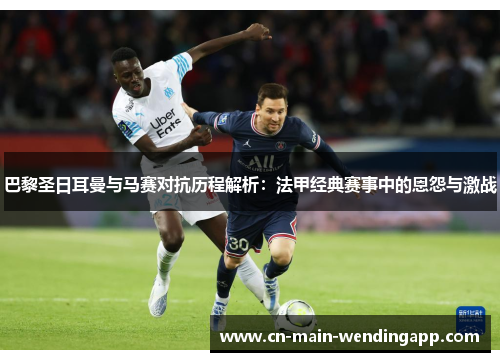 巴黎圣日耳曼与马赛对抗历程解析:法甲经典赛事中的恩怨与激战 巴黎圣日耳曼与马赛对抗历程解析:法甲经典赛事中的恩怨与激战