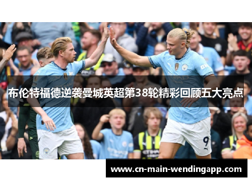 布伦特福德逆袭曼城英超第38轮精彩回顾五大亮点