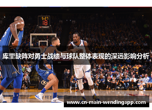 库里缺阵对勇士战绩与球队整体表现的深远影响分析