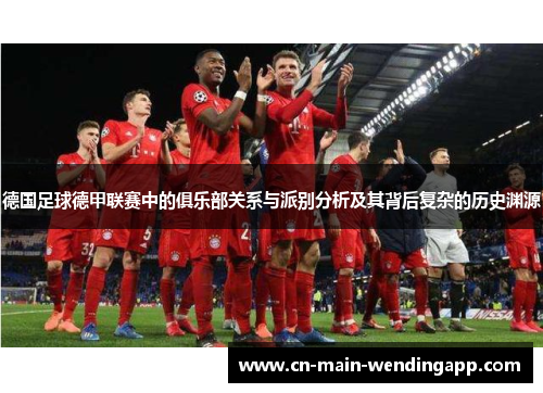 德国足球德甲联赛中的俱乐部关系与派别分析及其背后复杂的历史渊源 德国足球德甲联赛中的俱乐部关系与派别分析及其背后复杂的历史渊源