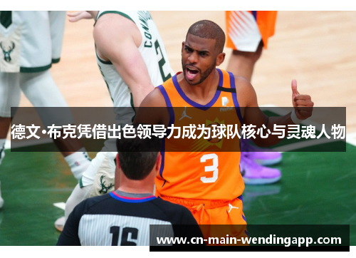 德文·布克凭借出色领导力成为球队核心与灵魂人物 德文·布克凭借出色领导力成为球队核心与灵魂人物