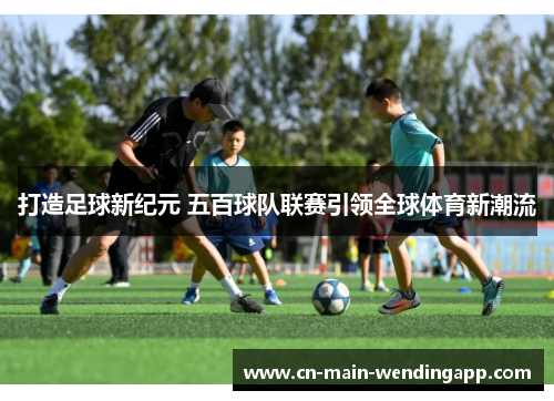 打造足球新纪元 五百球队联赛引领全球体育新潮流