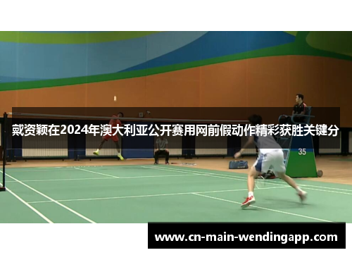 戴资颖在2024年澳大利亚公开赛用网前假动作精彩获胜关键分 戴资颖在2024年澳大利亚公开赛用网前假动作精彩获胜关键分