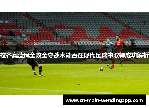 拉齐奥蓝鹰全攻全守战术能否在现代足球中取得成功解析