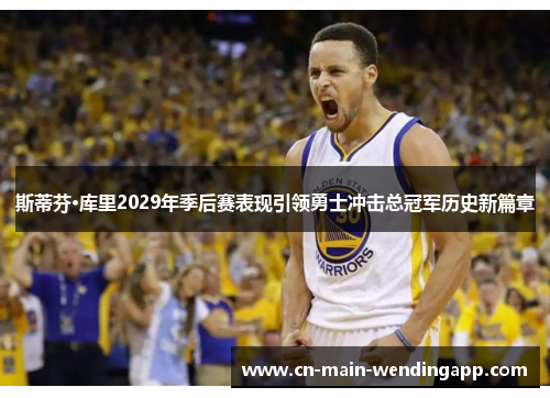 斯蒂芬·库里2029年季后赛表现引领勇士冲击总冠军历史新篇章