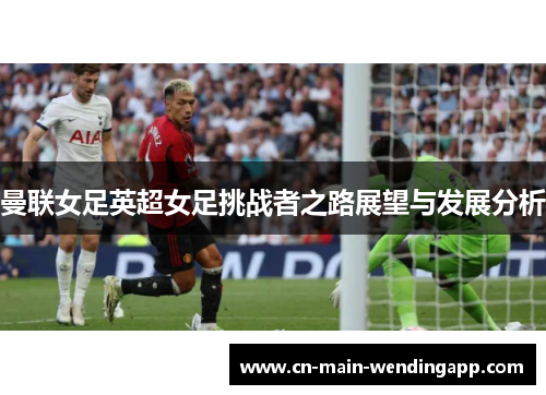 曼联女足英超女足挑战者之路展望与发展分析