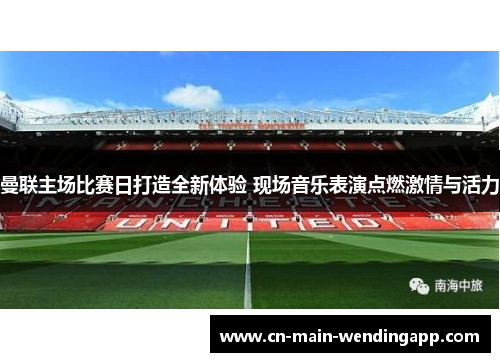 曼联主场比赛日打造全新体验 现场音乐表演点燃激情与活力 曼联主场比赛日打造全新体验 现场音乐表演点燃激情与活力