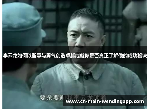 李云龙如何以智慧与勇气创造卓越成就你是否真正了解他的成功秘诀