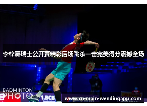 李梓嘉瑞士公开赛精彩后场跳杀一击完美得分震撼全场 李梓嘉瑞士公开赛精彩后场跳杀一击完美得分震撼全场