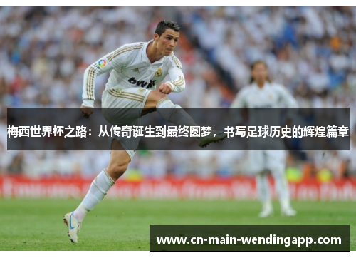 梅西世界杯之路:从传奇诞生到最终圆梦,书写足球历史的辉煌篇章 梅西世界杯之路:从传奇诞生到最终圆梦,书写足球历史的辉煌篇章