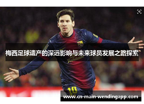 梅西足球遗产的深远影响与未来球员发展之路探索