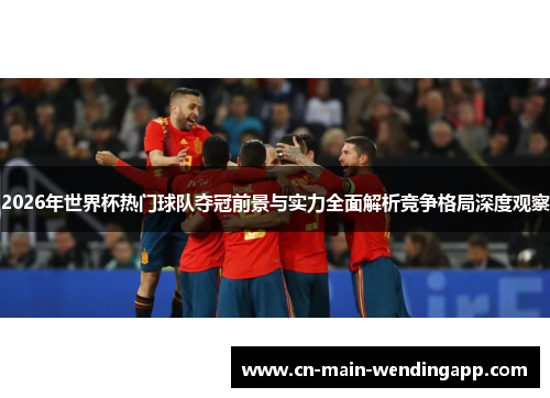 2026年世界杯热门球队夺冠前景与实力全面解析竞争格局深度观察
