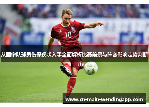 从国家队球员伤停现状入手全面解析比赛前景与阵容影响走势判断