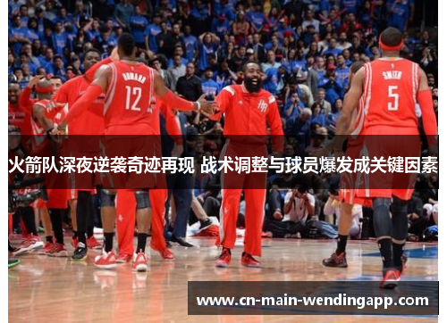 火箭队深夜逆袭奇迹再现 战术调整与球员爆发成关键因素