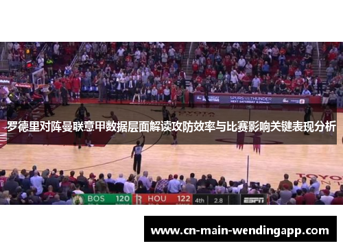 罗德里对阵曼联意甲数据层面解读攻防效率与比赛影响关键表现分析