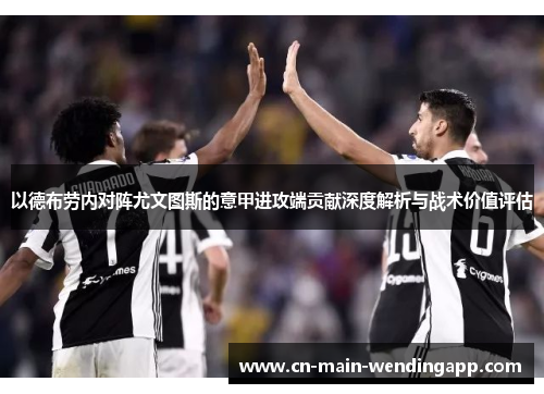 以德布劳内对阵尤文图斯的意甲进攻端贡献深度解析与战术价值评估