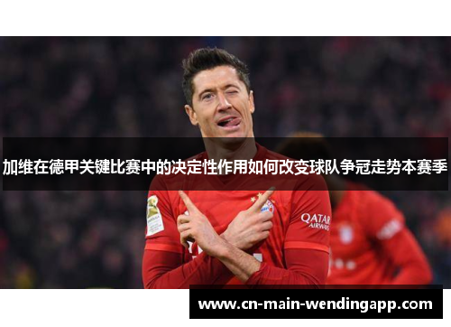 加维在德甲关键比赛中的决定性作用如何改变球队争冠走势本赛季