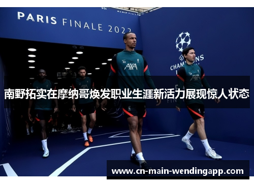 南野拓实在摩纳哥焕发职业生涯新活力展现惊人状态