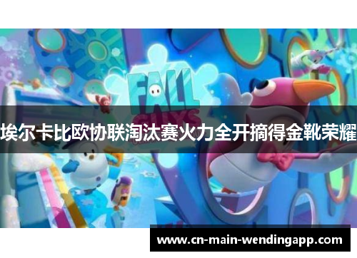 埃尔卡比欧协联淘汰赛火力全开摘得金靴荣耀