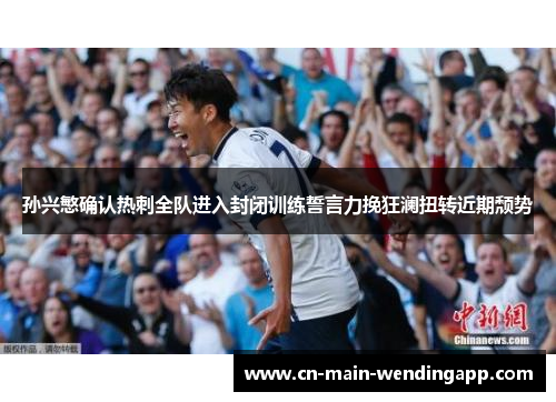 孙兴慜确认热刺全队进入封闭训练誓言力挽狂澜扭转近期颓势 孙兴慜确认热刺全队进入封闭训练誓言力挽狂澜扭转近期颓势