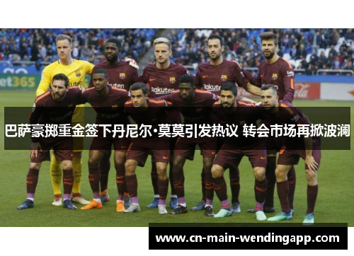 巴萨豪掷重金签下丹尼尔·莫莫引发热议 转会市场再掀波澜