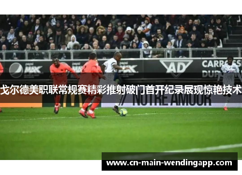 戈尔德美职联常规赛精彩推射破门首开纪录展现惊艳技术